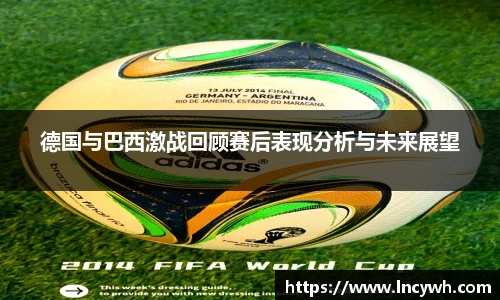 德国与巴西激战回顾赛后表现分析与未来展望