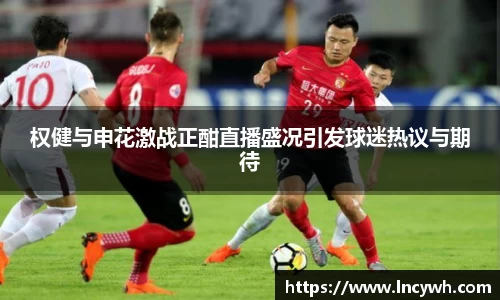 权健与申花激战正酣直播盛况引发球迷热议与期待